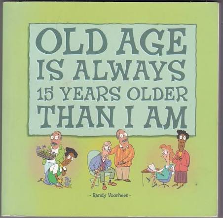 Old Age is Always 15 Year Older Than I am